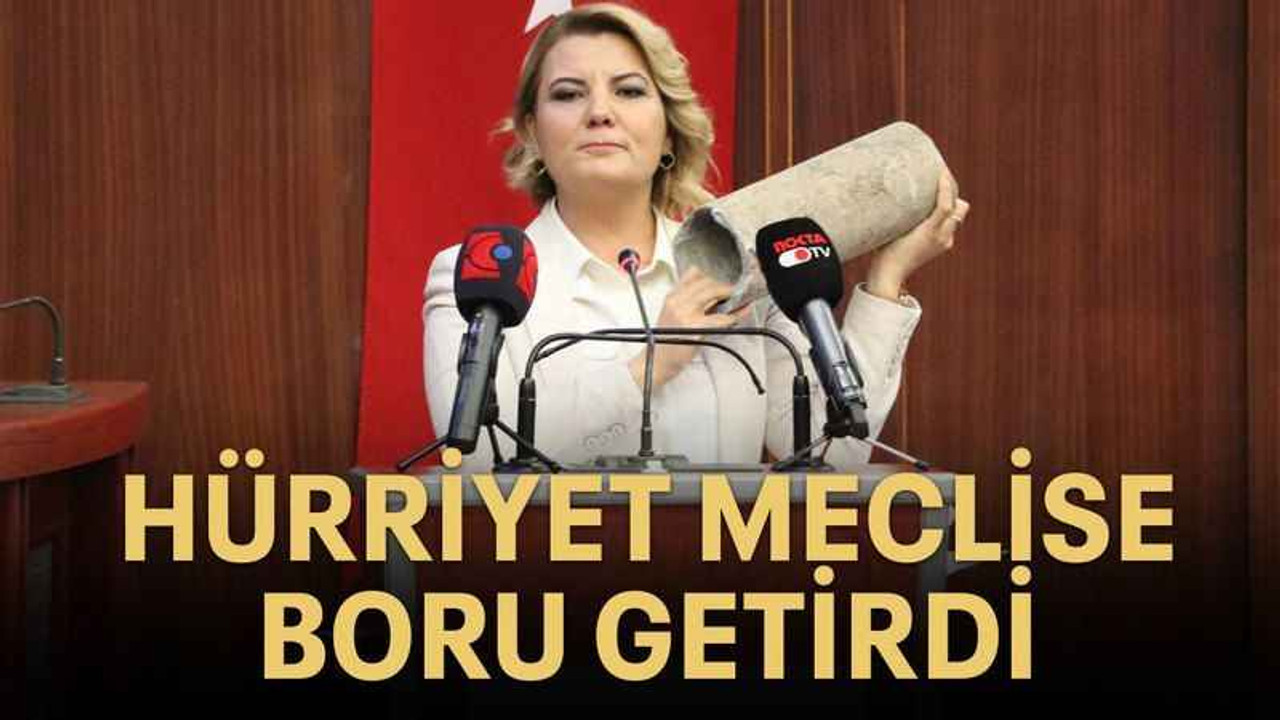 Hürriyet meclise boru getirdi